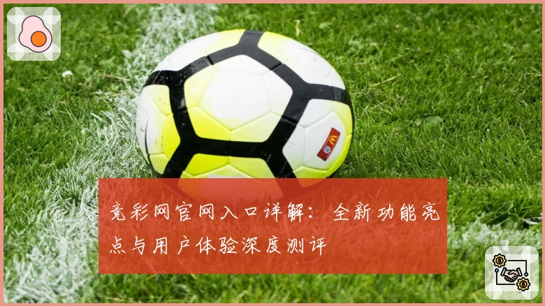 竞彩网官网入口详解：全新功能亮点与用户体验深度测评