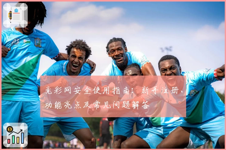 竞彩网安全使用指南：新手注册、功能亮点及常见问题解答