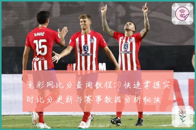 竞彩网比分查询教程：快速掌握实时比分更新与赛事数据分析秘诀