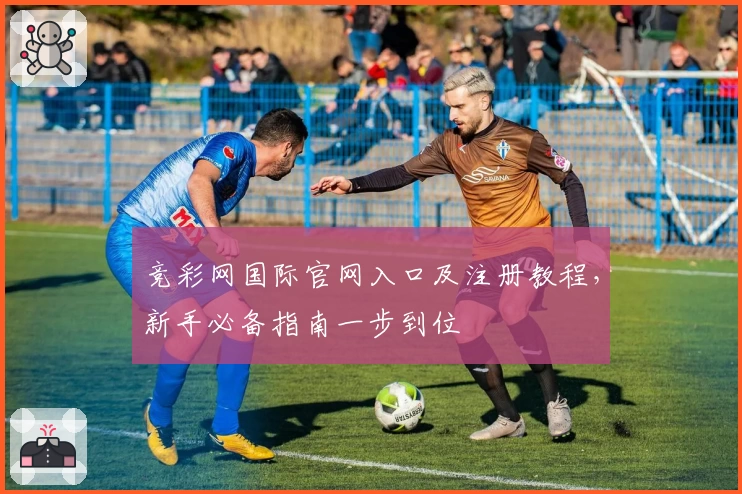 竞彩网国际官网入口及注册教程，新手必备指南一步到位