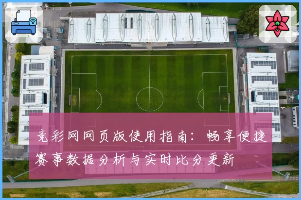 竞彩网网页版使用指南:畅享便捷赛事数据分析与实时比分更新