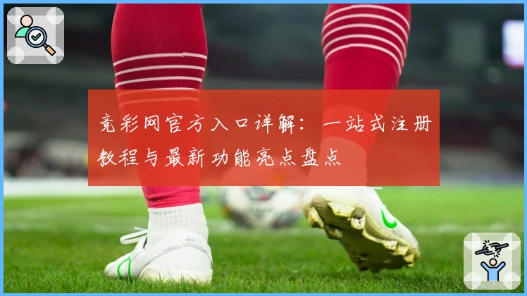 竞彩网官方入口详解：一站式注册教程与最新功能亮点盘点