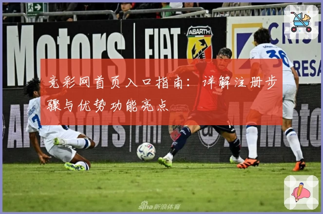 竞彩网首页入口指南：详解注册步骤与优势功能亮点