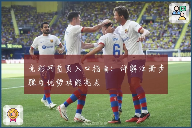 竞彩网首页入口指南：详解注册步骤与优势功能亮点