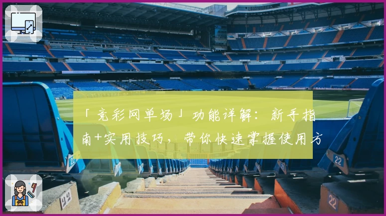 「竞彩网单场」功能详解：新手指南+实用技巧，带你快速掌握使用方法