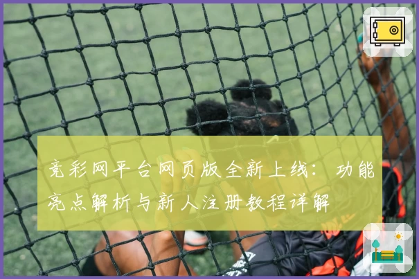 竞彩网平台网页版全新上线：功能亮点解析与新人注册教程详解