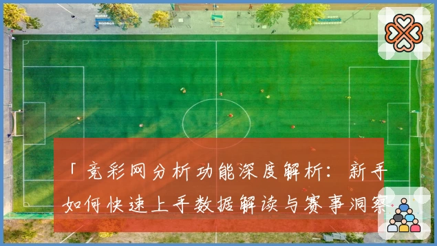 「竞彩网分析功能深度解析：新手如何快速上手数据解读与赛事洞察？」