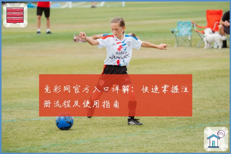 竞彩网官方入口详解：快速掌握注册流程及使用指南