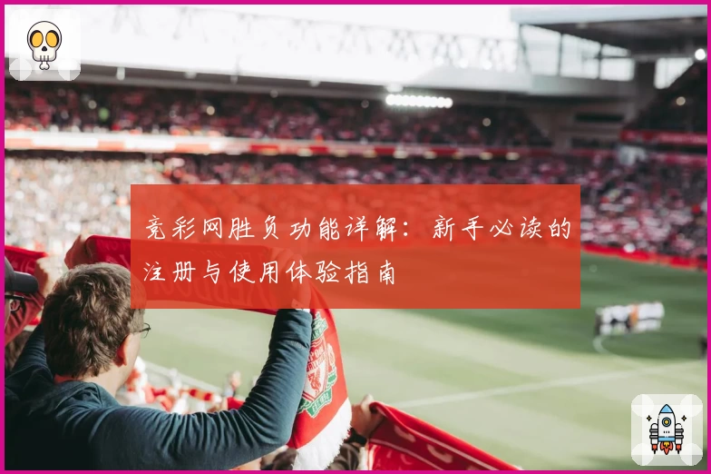竞彩网胜负功能详解：新手必读的注册与使用体验指南