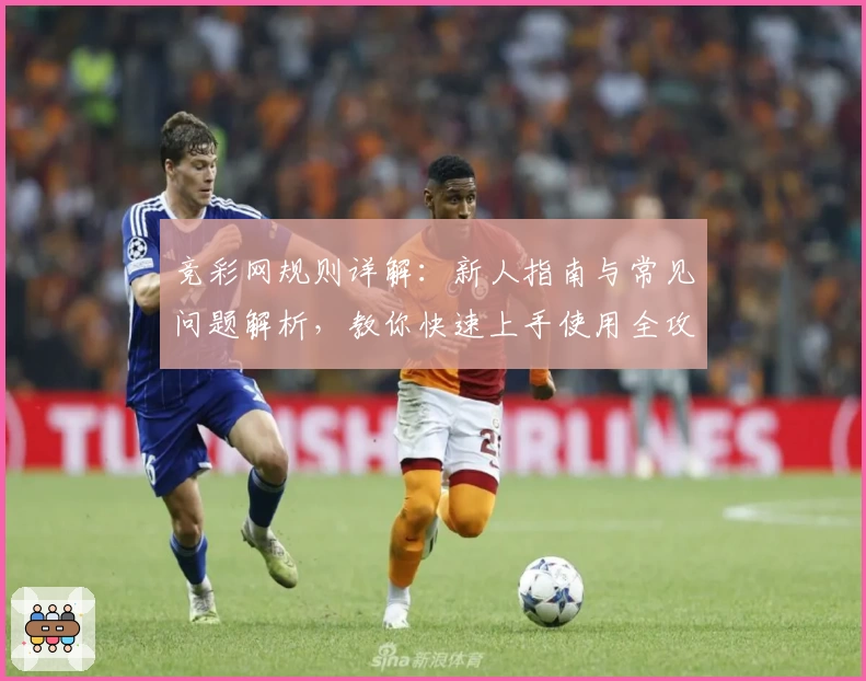 竞彩网规则详解：新人指南与常见问题解析，教你快速上手使用全攻略