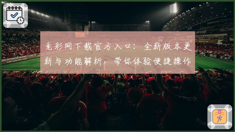 竞彩网下载官方入口:全新版本更新与功能解析,带你体验便捷操作与资讯服务