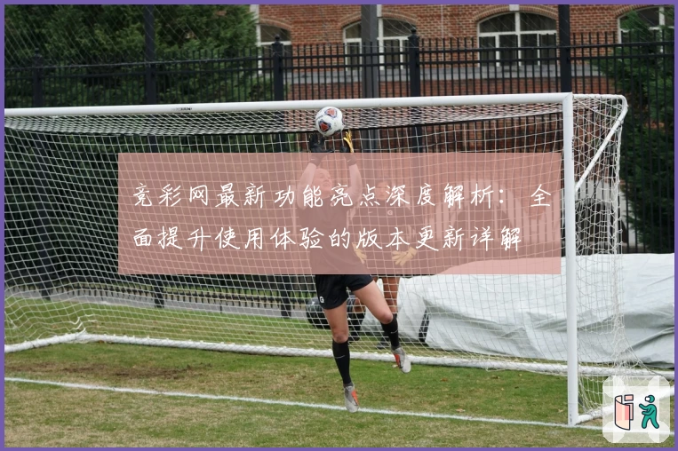 竞彩网最新功能亮点深度解析：全面提升使用体验的版本更新详解
