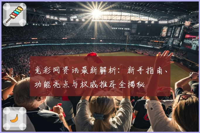 竞彩网资讯最新解析：新手指南、功能亮点与权威推荐全揭秘