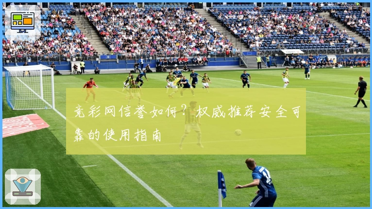 竞彩网信誉如何？权威推荐安全可靠的使用指南