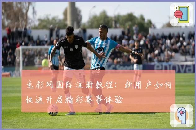 竞彩网国际注册教程：新用户如何快速开启精彩赛事体验