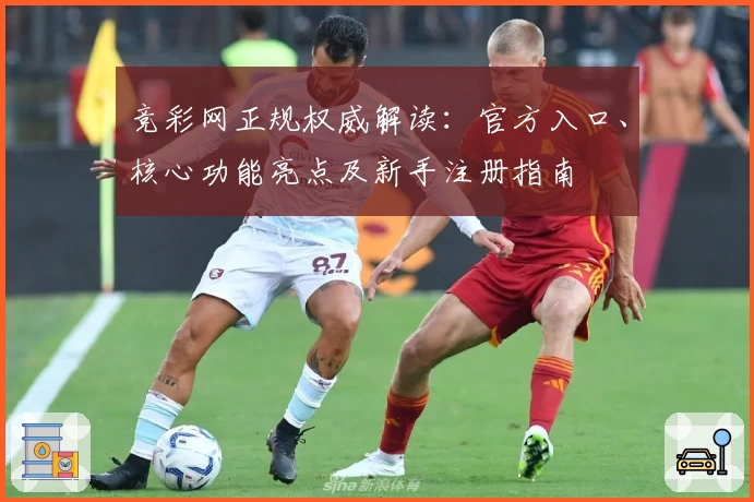 竞彩网正规权威解读:官方入口、核心功能亮点及新手注册指南