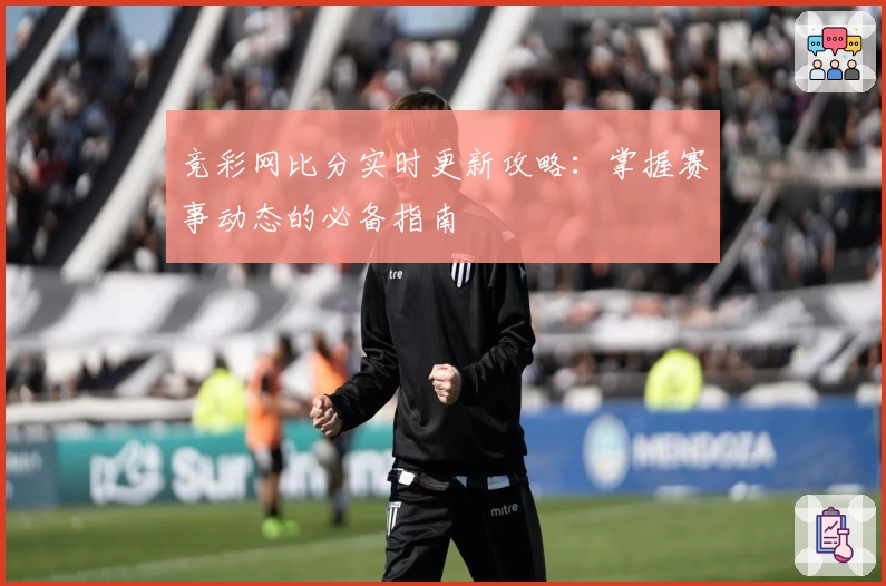 竞彩网比分实时更新攻略：掌握赛事动态的必备指南