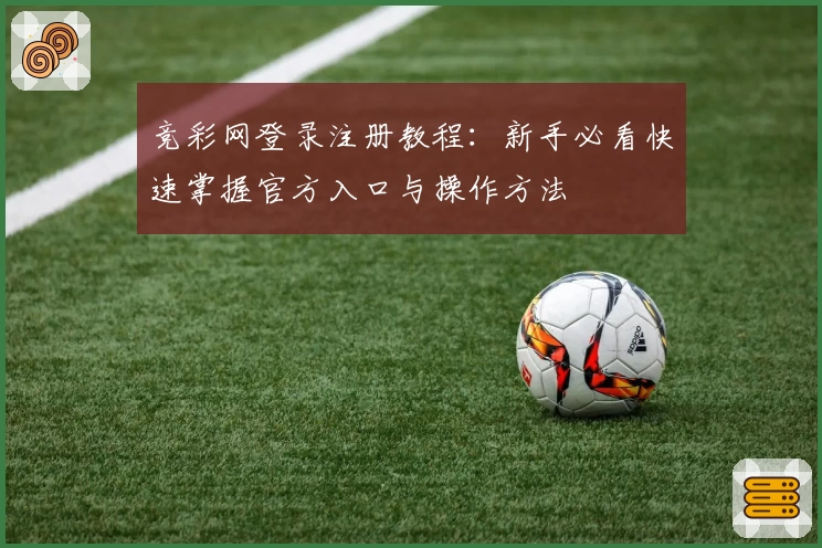 竞彩网登录注册教程：新手必看快速掌握官方入口与操作方法