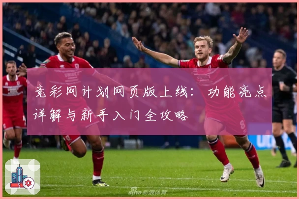 竞彩网计划网页版上线：功能亮点详解与新手入门全攻略