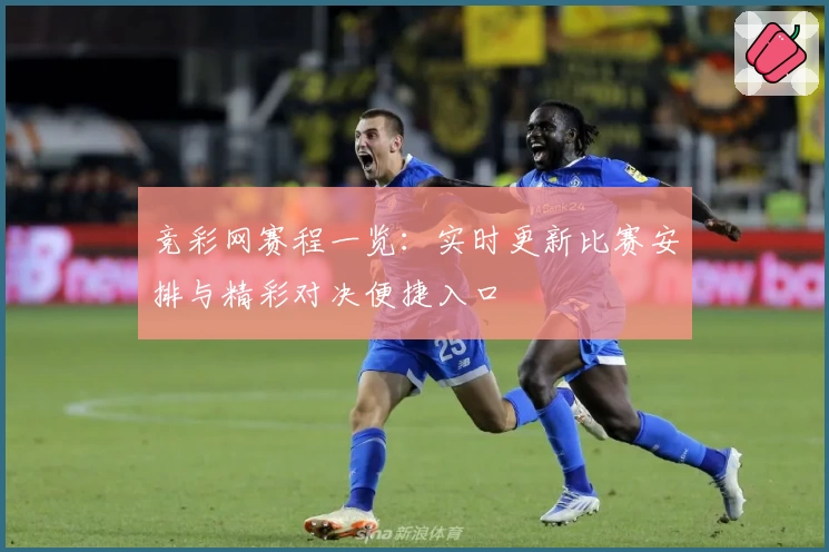 竞彩网赛程一览：实时更新比赛安排与精彩对决便捷入口