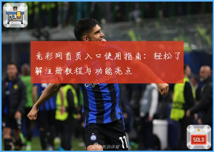 竞彩网首页入口使用指南：轻松了解注册教程与功能亮点