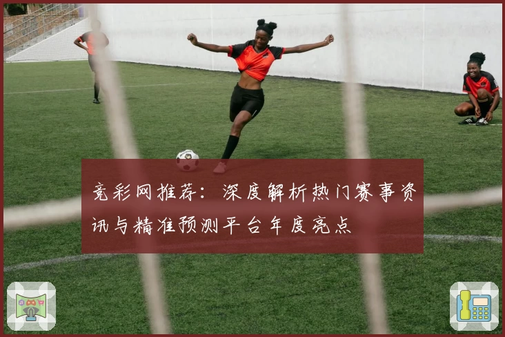 竞彩网推荐:深度解析热门赛事资讯与精准预测平台年度亮点