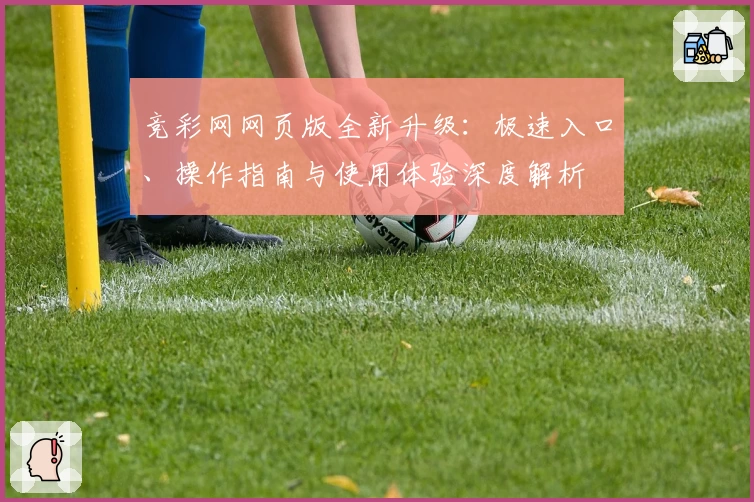 竞彩网网页版全新升级：极速入口、操作指南与使用体验深度解析