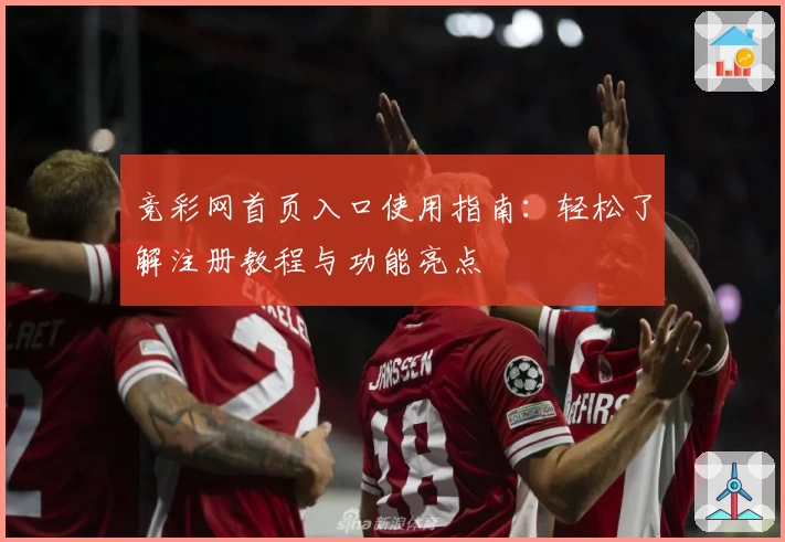 竞彩网首页入口使用指南:轻松了解注册教程与功能亮点