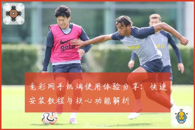 竞彩网手机端使用体验分享：快速安装教程与核心功能解析
