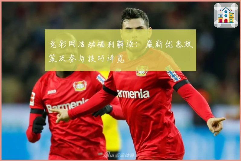 竞彩网活动福利解读：最新优惠政策及参与技巧详览