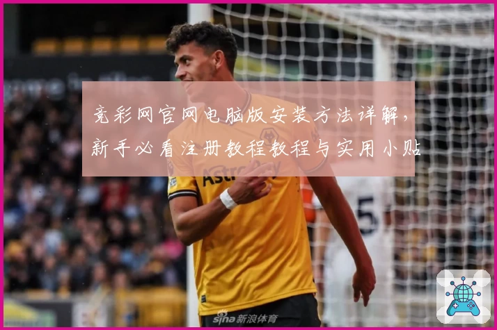 竞彩网官网电脑版安装方法详解，新手必看注册教程教程与实用小贴士
