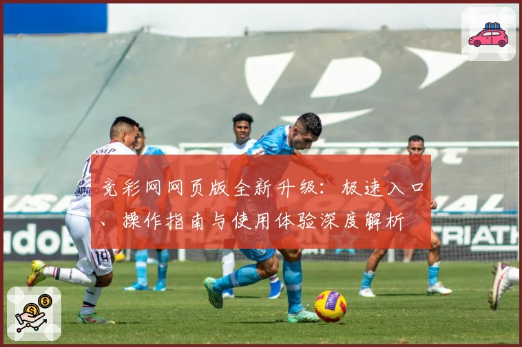 竞彩网网页版全新升级：极速入口、操作指南与使用体验深度解析