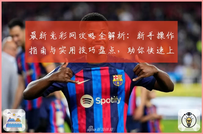 最新竞彩网攻略全解析：新手操作指南与实用技巧盘点，助你快速上手了解核心功能
