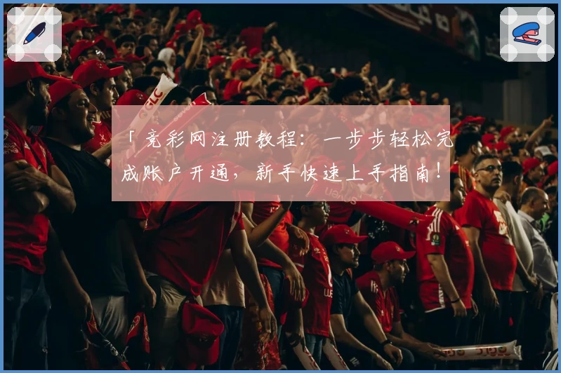 「竞彩网注册教程：一步步轻松完成账户开通，新手快速上手指南！」