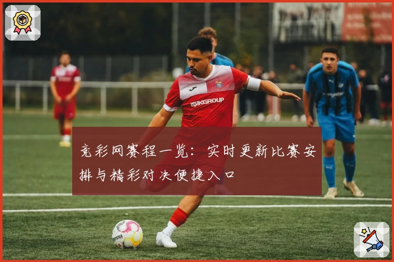 竞彩网赛程一览：实时更新比赛安排与精彩对决便捷入口