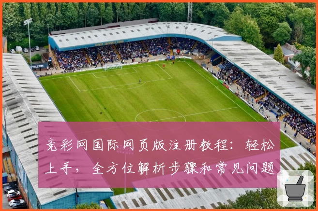 竞彩网国际网页版注册教程:轻松上手,全方位解析步骤和常见问题