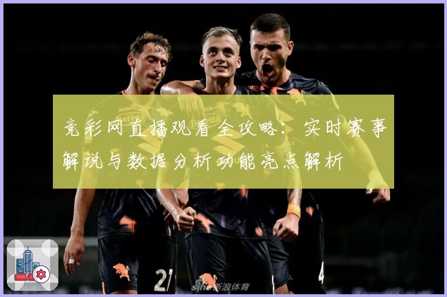 竞彩网直播观看全攻略:实时赛事解说与数据分析功能亮点解析