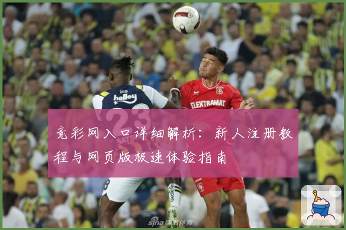 竞彩网入口详细解析：新人注册教程与网页版极速体验指南