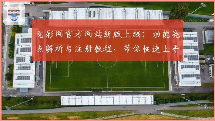 竞彩网官方网站新版上线：功能亮点解析与注册教程，带你快速上手体验